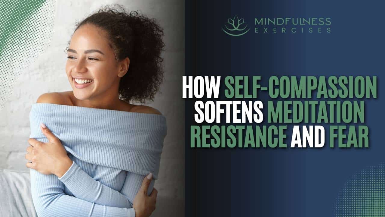 How Self-Compassion Softens Meditation Resistance And Fear
