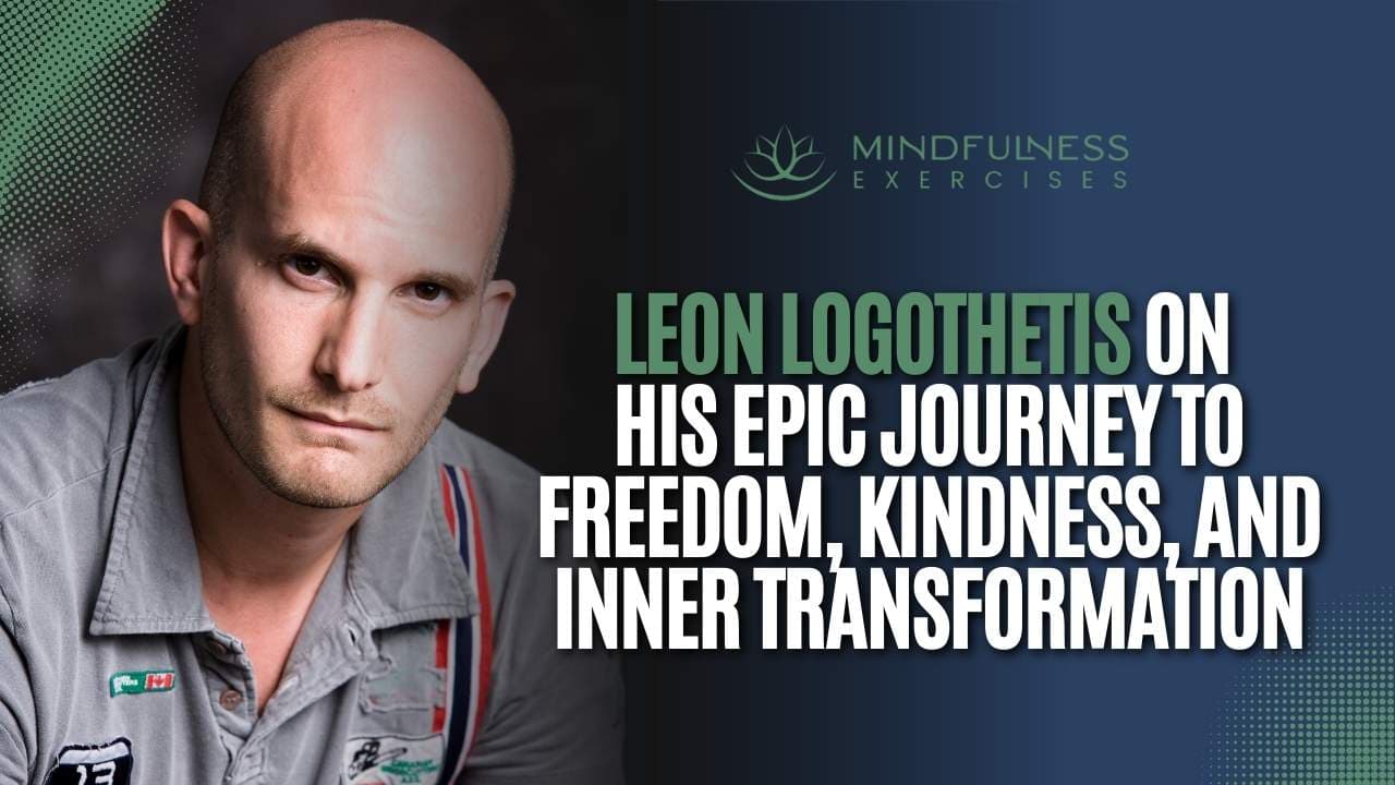 Leon Logothetis on His Epic Journey to Freedom, Kindness, and Inner Transformation