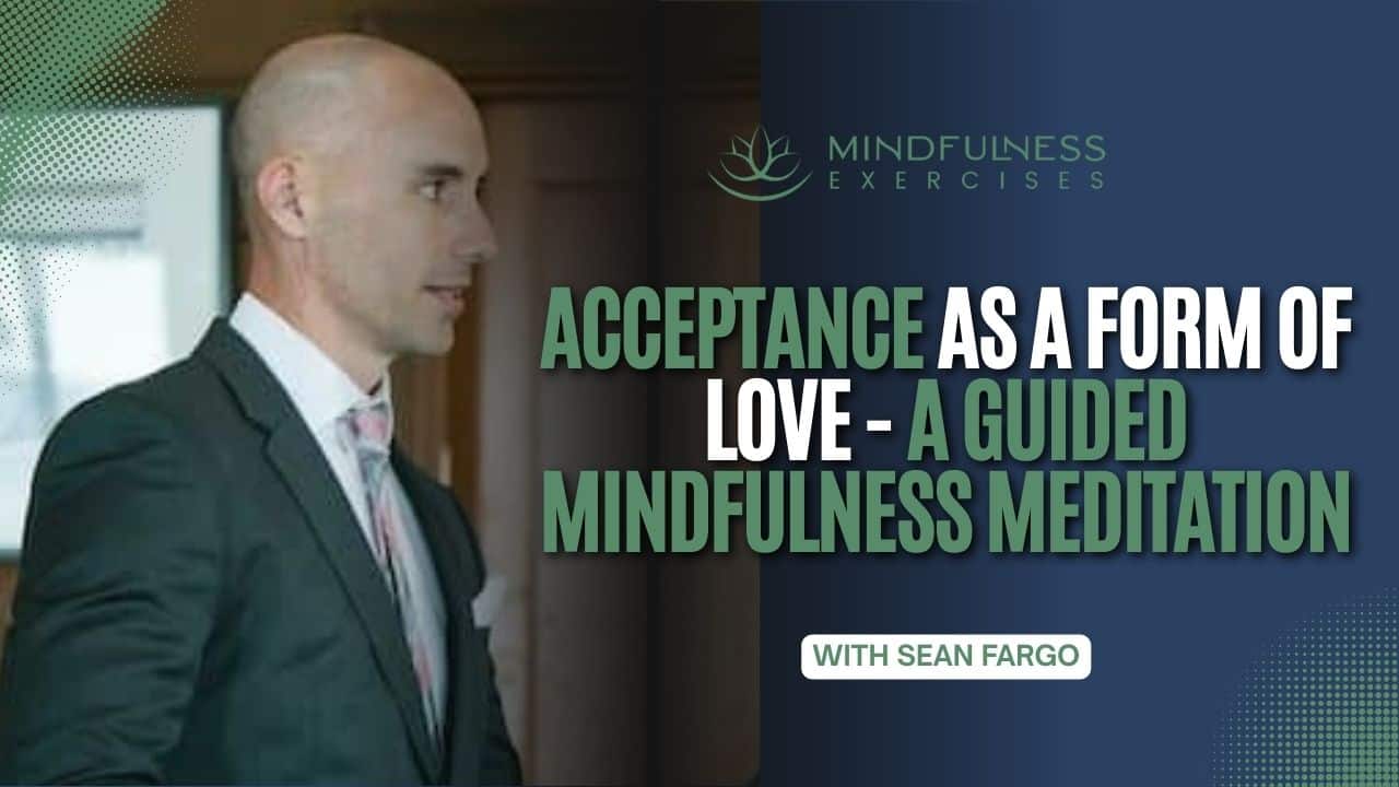 Acceptance As A Form Of Love – A Guided Mindfulness Meditation