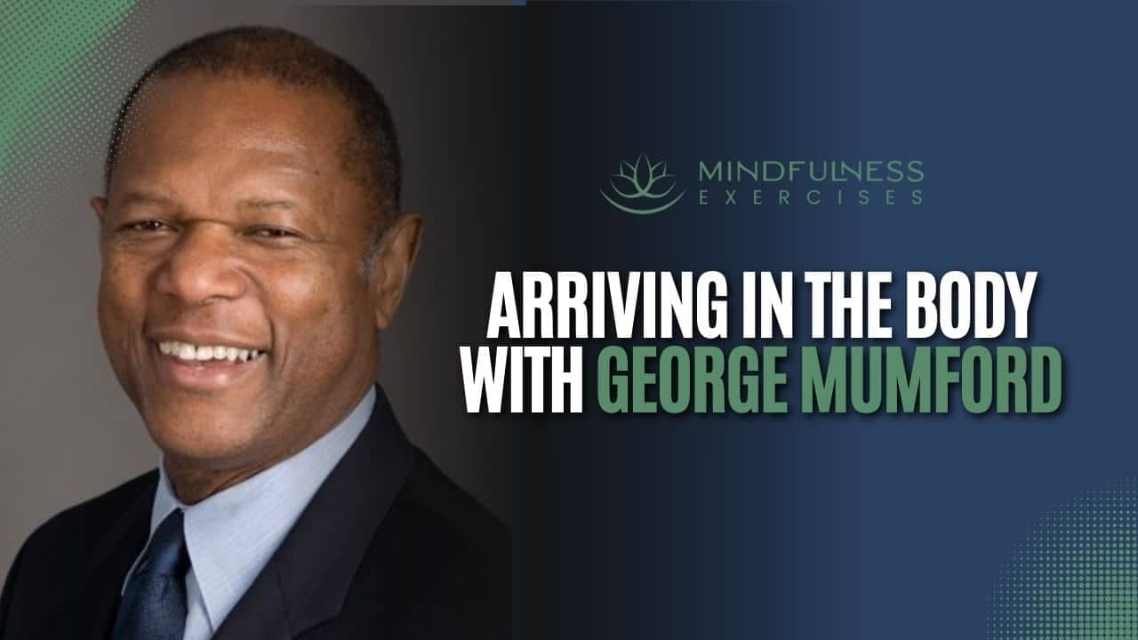 Arriving In The Body (with George Mumford)