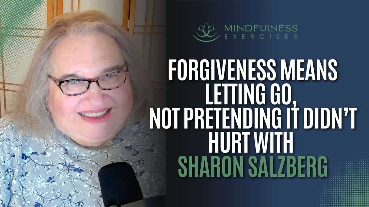 Forgiveness Means Letting Go, Not Pretending It Didn’t Hurt with Sharon Salzberg