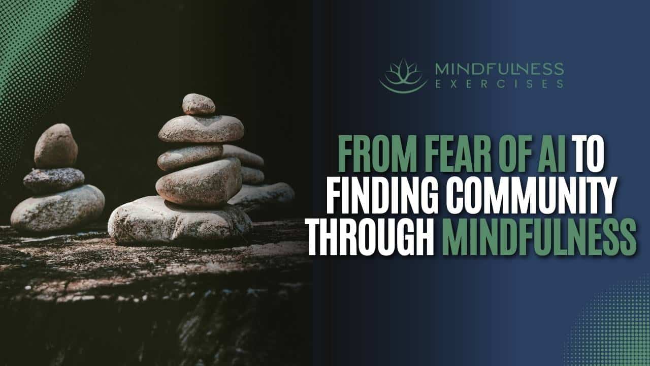 From Fear Of AI To Finding Community Through Mindfulness