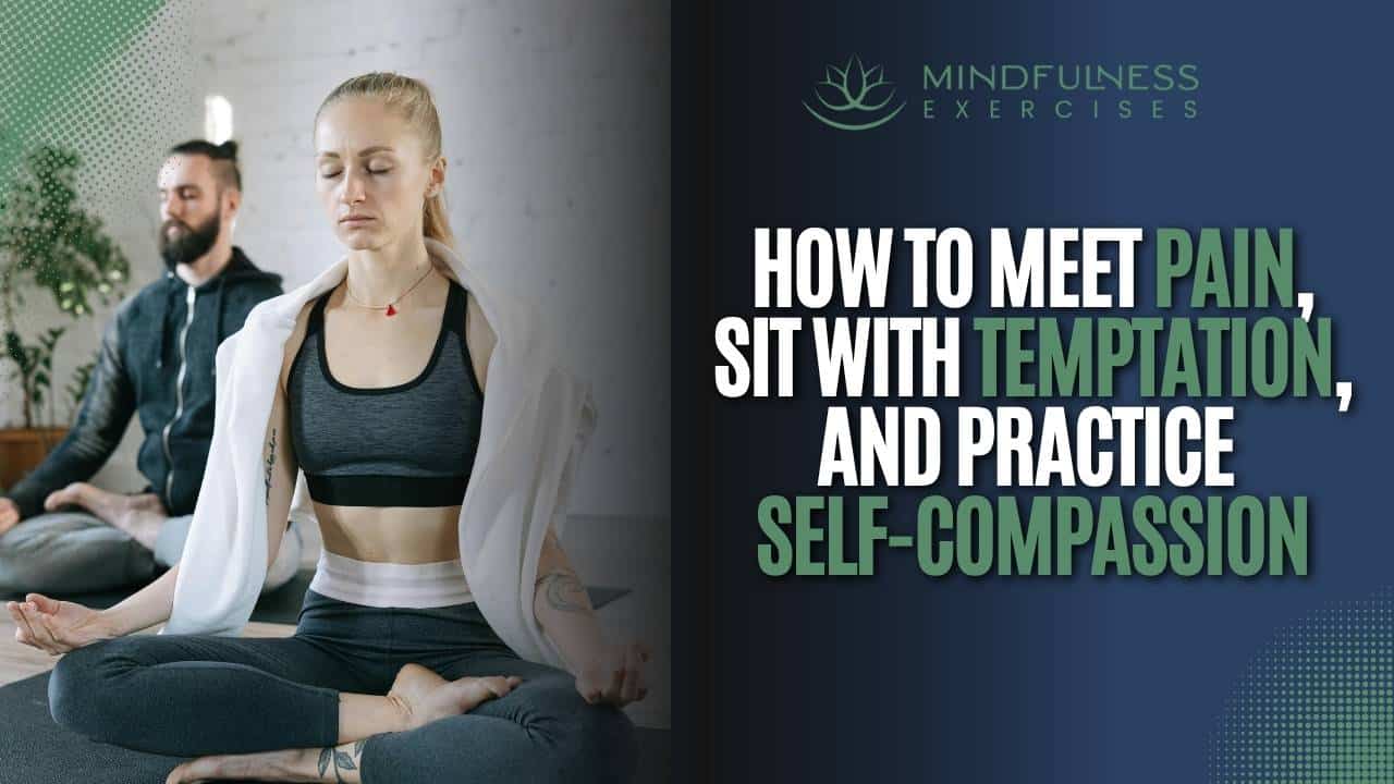 How To Meet Pain, Sit With Temptation, And Practice Self-Compassion