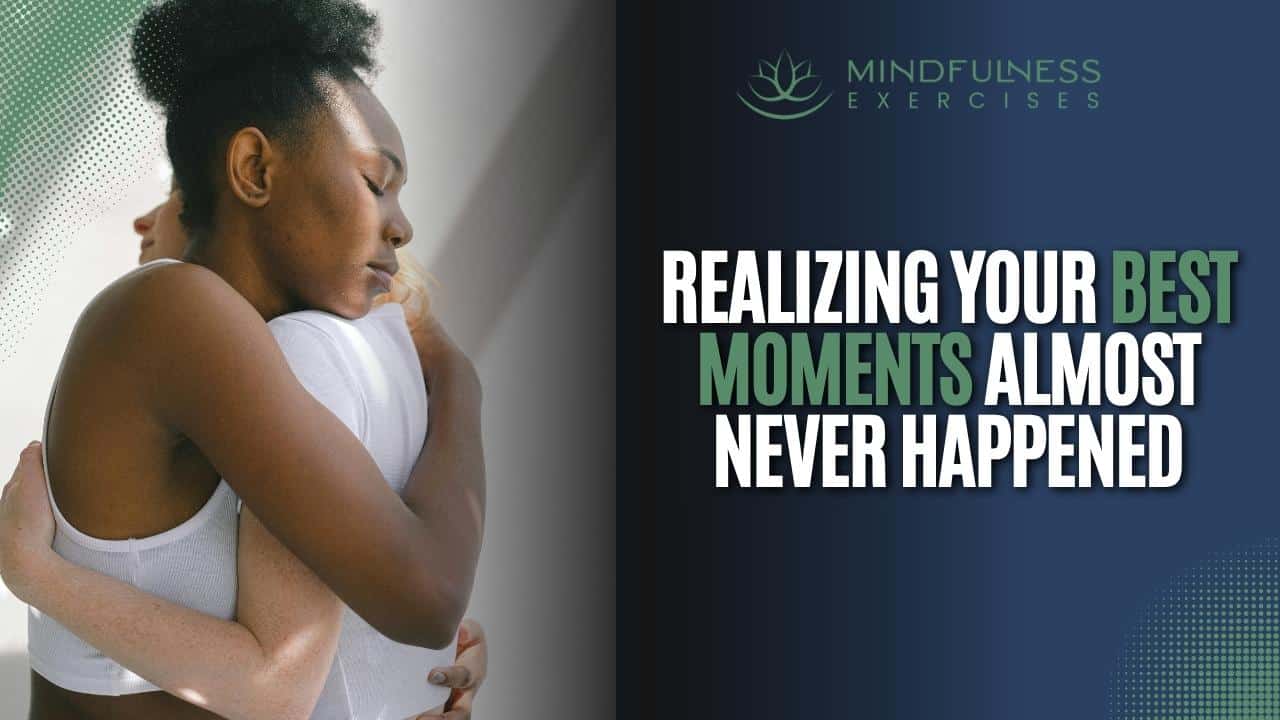 Realizing Your Best Moments Almost Never Happened
