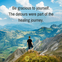 Be gracious to yourself. The detours were part of the healing journey.
