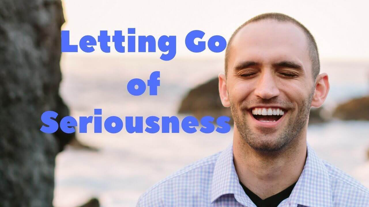 Letting Go of Seriousness [Video]