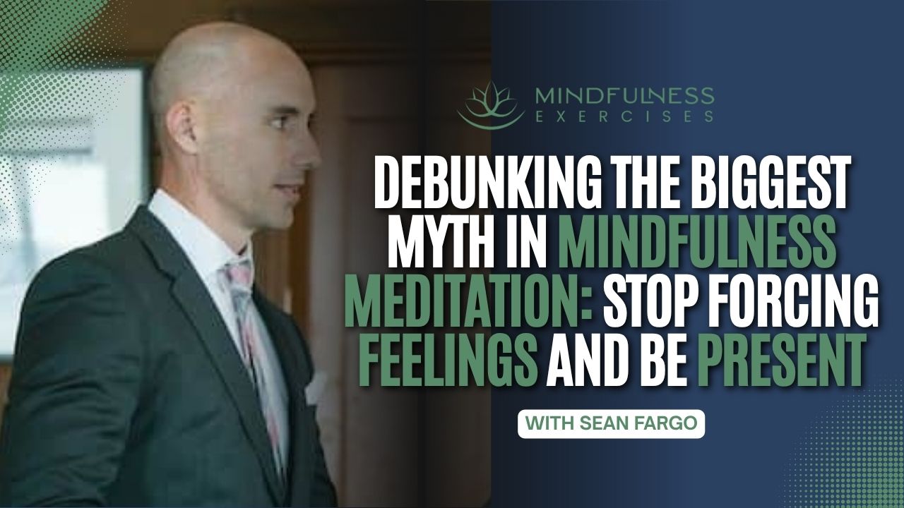 Debunking the Biggest Myth in Mindfulness Meditation Stop Forcing Feelings and Be Present